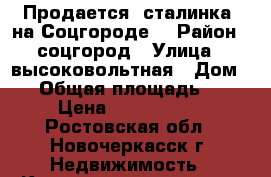 Продается“ сталинка“ на Соцгороде! › Район ­ соцгород › Улица ­ высоковольтная › Дом ­ 4 › Общая площадь ­ 53 › Цена ­ 1 850 000 - Ростовская обл., Новочеркасск г. Недвижимость » Квартиры продажа   . Ростовская обл.